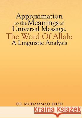 Approximation to the Meanings of Universal Message, the Word of Allah: A Linguistic Analysis Khan, Muhammad 9781479782710 Xlibris Corporation