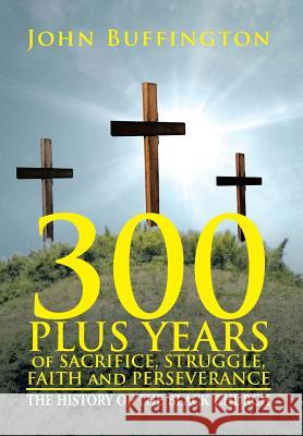 300 PLUS YEARS of SACRIFICE, STRUGGLE, FAITH and PERSEVERANCE: The History of the Black Church Buffington, John 9781479782819