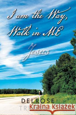 I Am the Way, Walk in Me Delrose Treasure 9781479783144 Xlibris Corporation