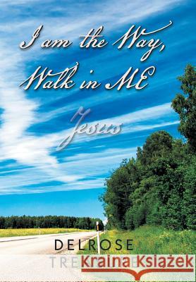 I Am the Way, Walk in Me Delrose Treasure 9781479783151 Xlibris Corporation