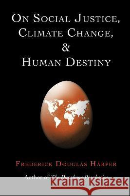 On Social Justice, Climate Change, and Human Destiny Frederick Douglas Harper 9781479783175 Xlibris Corporation