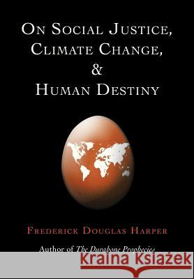 On Social Justice, Climate Change, and Human Destiny Frederick Douglas Harper 9781479783182 Xlibris Corporation