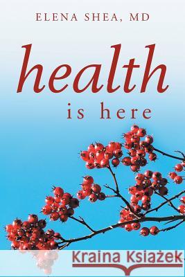 Health Is Here Elena MD Shea 9781479783816 Xlibris Corporation