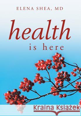 Health Is Here Elena MD Shea 9781479783823 Xlibris Corporation