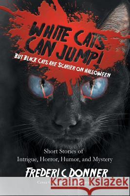 White Cats Can Jump!: (But Black Cats Are Scarier on Halloween) Short Stories of Intrigue, Horror, Humor, and Mystery Donner, Frederic 9781479783847 Xlibris Corporation