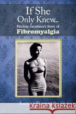If She Only Knew . . .: Patricia Jacobson's Story of Fibromyalgia Fitzpatrick, Suzanne 9781479784813