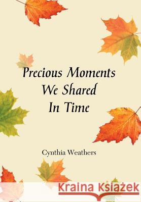 Precious Moments We Shared in Time Cynthia Weathers 9781479784851