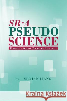 Sr - A Pseudoscience: Einstein's Special Theory of Relativity Liang, Si-Xian 9781479784967