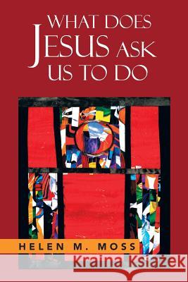 What Does Jesus Ask Us to Do: The Parables of Jesus as a Guide to Daily Living Moss, Helen 9781479788606 Xlibris Corporation