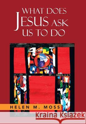 What Does Jesus Ask Us to Do: The Parables of Jesus as a Guide to Daily Living Moss, Helen 9781479788613 Xlibris Corporation
