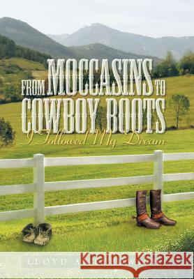 From Moccasins to Cowboy Boots: I Followed My Dream Antypowich, Lloyd 9781479789429 Xlibris Corporation