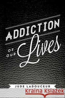 Addiction of Our Lives Jude Ladouceur 9781479790449