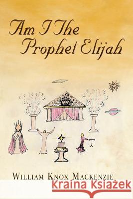 Am I the Prophet Elijah? William Knox MacKenzie 9781479790586