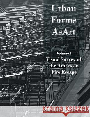 Urban Forms as Art Volume 1: The Visual Survey of the American Fire Escape Peter Lagomarsino 9781479790609 Xlibris Corporation