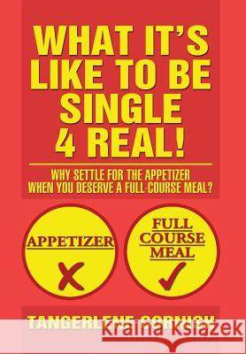 What It's Like to Be Single 4 Real!: Why Settle for the Appetizer When You Deserve a Full-Course Meal? Cornish, Tangerlene 9781479792528