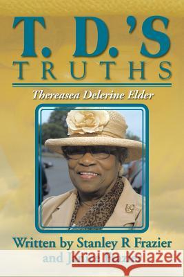 T. D.'s Truths Stanley and Janice Frazier Frazier 9781479793860 Xlibris Corporation