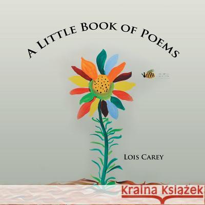 A Little Book of Poems Lois Carey 9781479795031 Xlibris Corporation