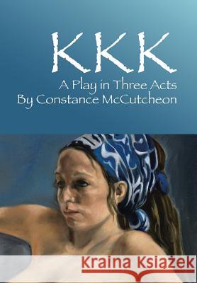 KKK: A Play in Three Acts McCutcheon, Constance 9781479795437