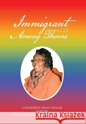 Immigrant Among Thorns: A Journey of Motivation Through Poverty, Struggles and Rejections Gray-Taylor, Catherine 9781479795536 Xlibris Corporation