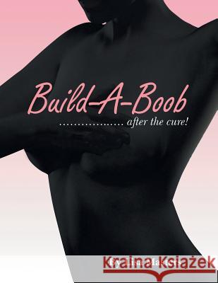 Build-A-Boob: ............... After the Cure! Masters, Lisa 9781479795826 Xlibris Corporation