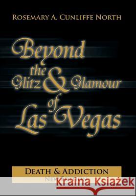 Beyond the Glitz & Glamour of Las Vegas: Death & Addiction North, Rosemary A. Cunliffe 9781479795949 Xlibris Corporation