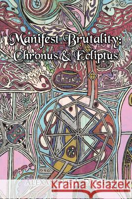 Manifest Brutality: Chronus & Ecliptus Dahl, Alexander A. 9781479796519 Xlibris Corporation