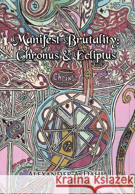 Manifest Brutality: Chronus & Ecliptus Dahl, Alexander A. 9781479796526 Xlibris Corporation