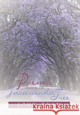 Poems Under the Jacaranda Tree John Ryan 9781479796922 Xlibris Corporation