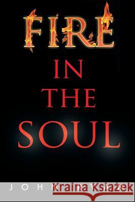 Fire in the Soul John Ryan 9781479796977 Xlibris Corporation