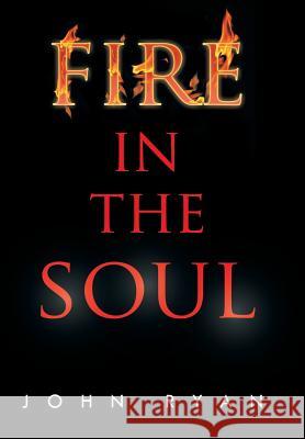 Fire in the Soul John Ryan 9781479796984 Xlibris Corporation