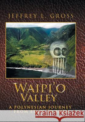 Waipi'o Valley: A Polynesian Journey from Eden to Eden Jeffrey L Gross 9781479798452 Xlibris