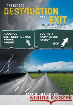 The Road to Destruction Has an Exit: My Journey Through Alcohol Addiction Shamus O. 9781479798568