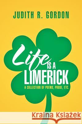 Life Is a Limerick: A Collection of Poems, Prose, Etc. Gordon, Judith R. 9781479798742