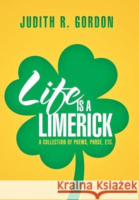 Life Is a Limerick: A Collection of Poems, Prose, Etc. Gordon, Judith R. 9781479798759