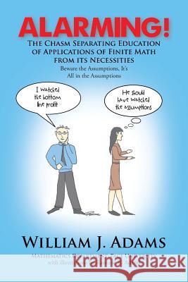 Alarming! the Chasm Separating Education of Applications of Finite Math from It's Necessities William J. Adams 9781479799923 Xlibris Corporation