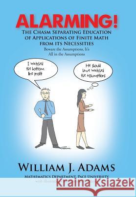 Alarming! the Chasm Separating Education of Applications of Finite Math from It's Necessities William J. Adams 9781479799930 Xlibris Corporation