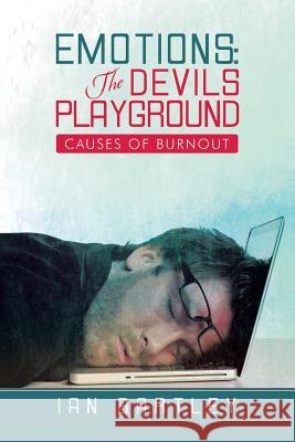 Emotions: The Devils Playground: Causes of Burnout Bartley, Ian J. 9781479799985 Xlibris Corporation