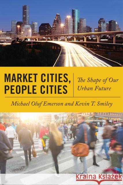 Market Cities, People Cities: The Shape of Our Urban Future Michael O. Emerson Kevin T. Smiley 9781479800261 New York University Press