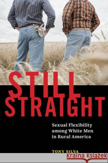 Still Straight: Sexual Flexibility Among White Men in Rural America Tony Silva 9781479801091