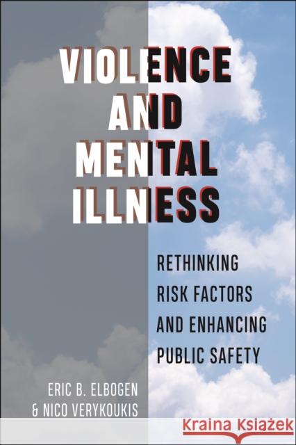 Violence and Mental Illness: Rethinking Risk Factors and Enhancing Public Safety Eric B. Elbogen Nico Verykoukis 9781479801442 New York University Press