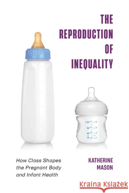 The Reproduction of Inequality: How Class Shapes the Pregnant Body and Infant Health Katherine Mason 9781479801947 New York University Press