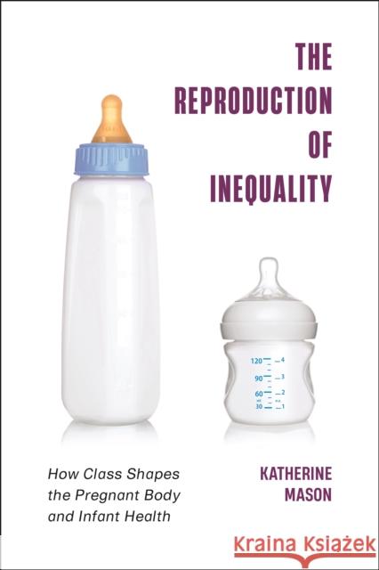 The Reproduction of Inequality: How Class Shapes the Pregnant Body and Infant Health Katherine Mason 9781479801954 New York University Press