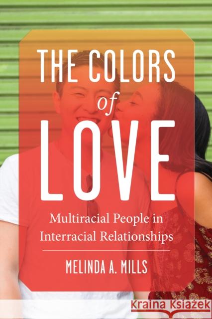 The Colors of Love: Multiracial People in Interracial Relationships Melinda Mills 9781479802401 New York University Press