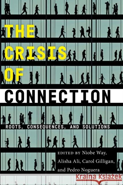 The Crisis of Connection: Roots, Consequences, and Solutions Niobe Way Alisha Ali Carol Gilligan 9781479802784