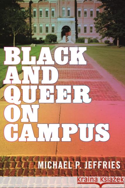 Black and Queer on Campus Michael P. Jeffries 9781479803910 New York University Press