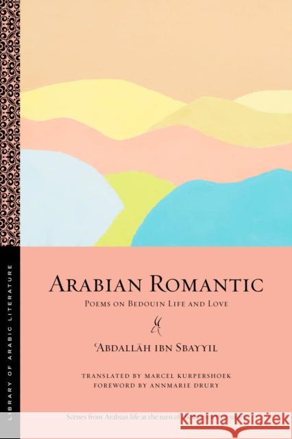 Arabian Romantic: Poems on Bedouin Life and Love ʿabdallāh Ibn Sbayyil Marcel Kurpershoek Annmarie Drury 9781479804405