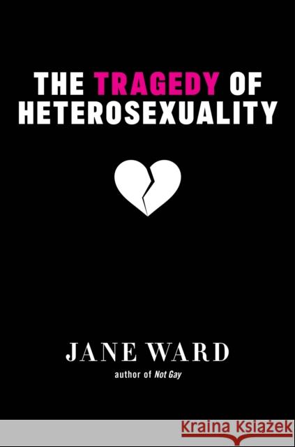 The Tragedy of Heterosexuality Jane Ward 9781479804467