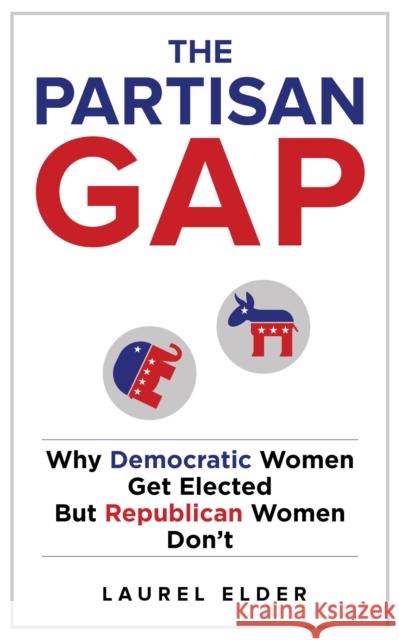 The Partisan Gap: Why Democratic Women Get Elected But Republican Women Don't Laurel Elder 9781479804818 New York University Press