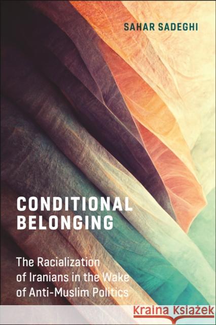 Conditional Belonging: The Racialization of Iranians in the Wake of Anti-Muslim Politics Sahar Sadeghi 9781479804993 New York University Press
