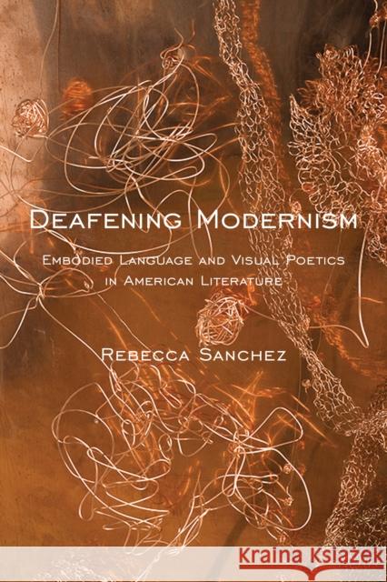 Deafening Modernism: Embodied Language and Visual Poetics in American Literature Rebecca Sanchez 9781479805556 New York University Press